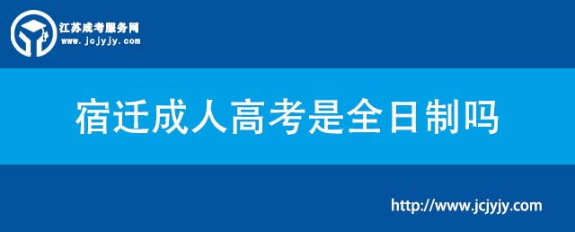 宿迁成人高考是全日制吗.jpg